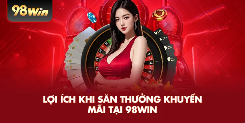 Lợi ích khi săn thưởng khuyến mãi tại 98win